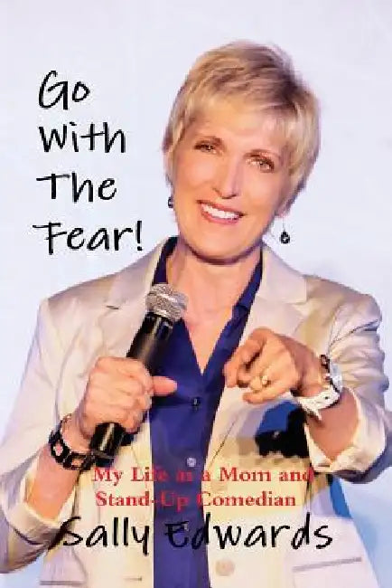 Go With the Fear! My Life as a Mom and Stand-Up Comedian by Sally Edwards