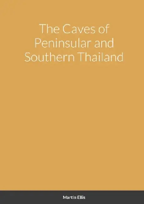 The Caves of Peninsular and Southern Thailand by Martin Ellis