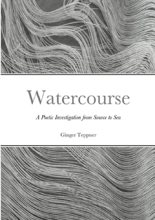 Watercourse: A Poetic Investigation from Source to Sea by Ginger Teppner, Homa Shojaie