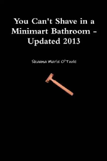 You Can't Shave in a Minimart Bathroom - Updated 2013 by Shauna Marie O'Toole