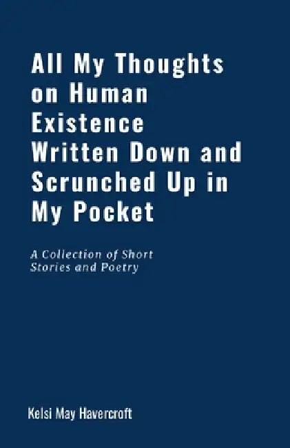 All My Thoughts on Human Existence Written Down and Scrunched Up in My Pocket by Kelsi Havercroft