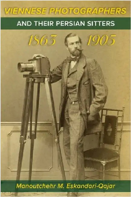 Viennese Photographers and their Persian Sitters 1863-1905 by M. Eskandari-Qajar, Manoutchehr