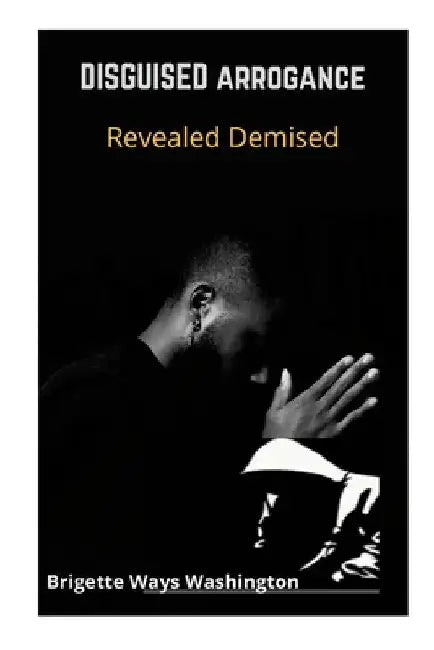 Disguised Arrogance Revealed Demise by Brigette Ways Washington