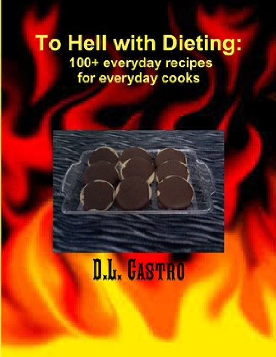 To Hell with Dieting, 100+ everyday recipes for everyday cooks by D. L. Castro