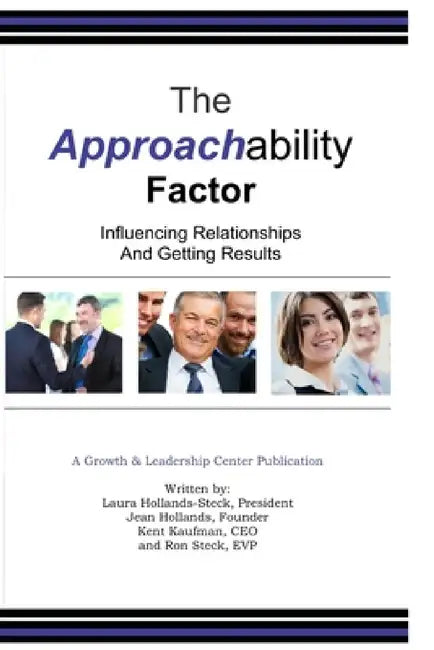 The Approachability Factor: Influencing Relationships and Getting Results by Kent Kaufman, Jean Hollands, Laura Steck