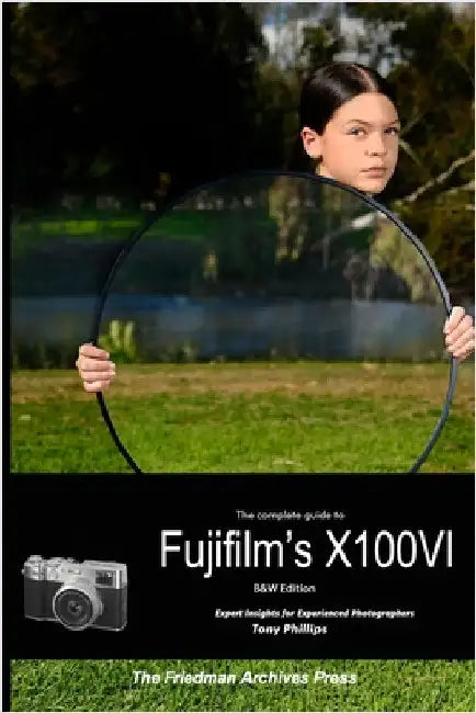 The Complete Guide to Fujifilm's X100VI (B&W Edition) by Phillips, Tony