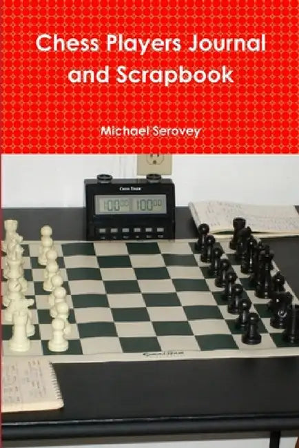 Chess Players Journal and Scrapbook by Michael Serovey