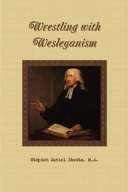Wrestling with Wesleyanism by Stephen Daniel Sheets