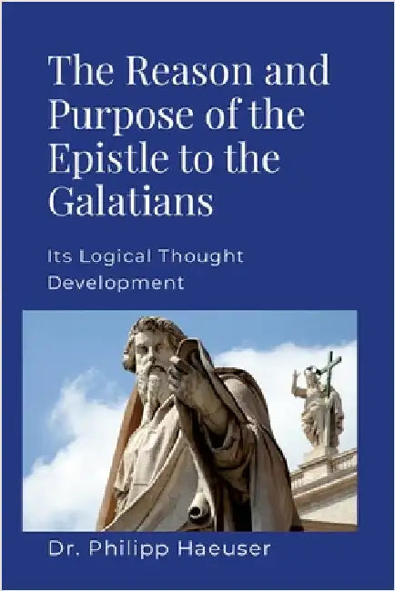 The Reason And Purpose Of The Epistle To The Galatians: Its Logical Thought Development by Haeuser, Philipp