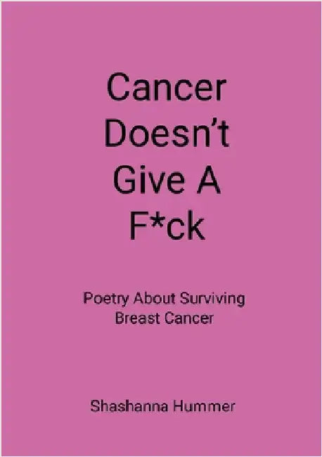 Cancer Doesn't Give A F*ck: Poetry About Surviving Breast Cancer by Hummer, Shashanna
