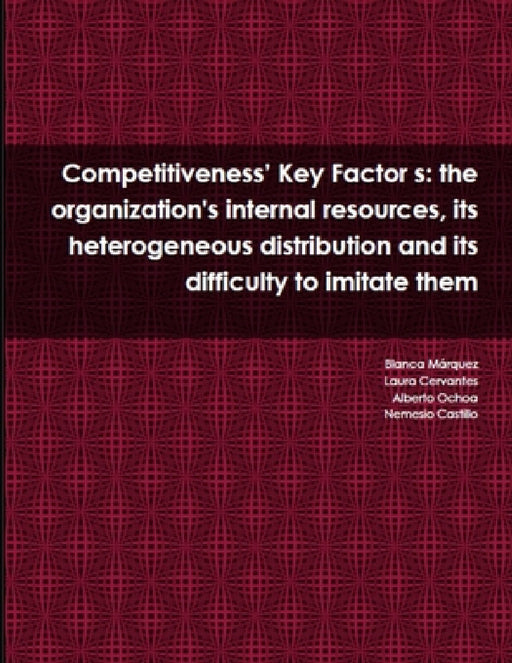 Competitiveness' Key Factor s: the organization's internal resources, its heterogeneous distribution and its difficulty to imitate them by Nemesio Castillo, Alberto Ochoa, Blanca Márquez