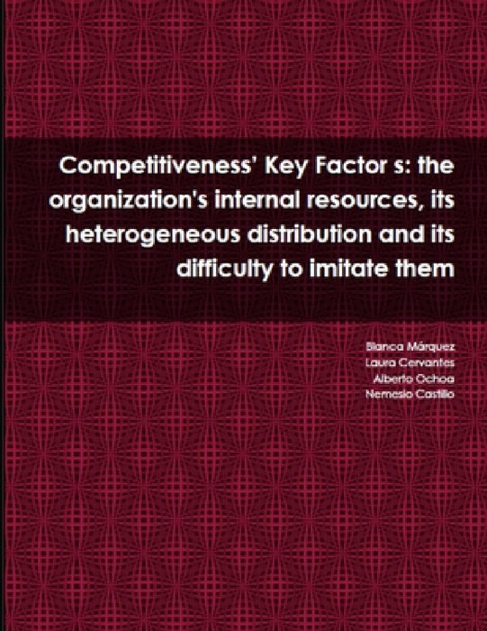 Competitiveness' Key Factor s: the organization's internal resources, its heterogeneous distribution and its difficulty to imitate them by Nemesio Castillo, Alberto Ochoa, Blanca Márquez