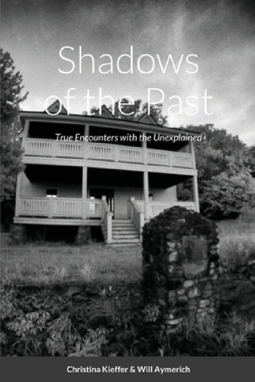 Shadows of the Past: True Encounters with the Unexplained by Christina Kieffer, Will Aymerich