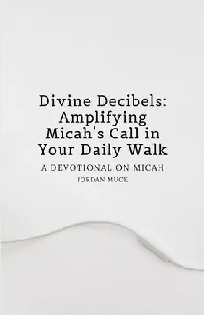 Divine Decibels: Amplifying Micah's Call in Your Daily Walk: A Devotional on Micah by Muck, Jordan