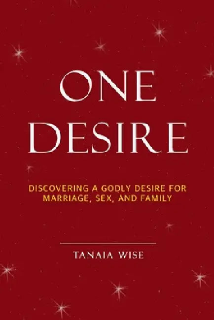 One Desire: Discovering a Godly Desire for Marriage, Sex, and Family by Tanaia Wise