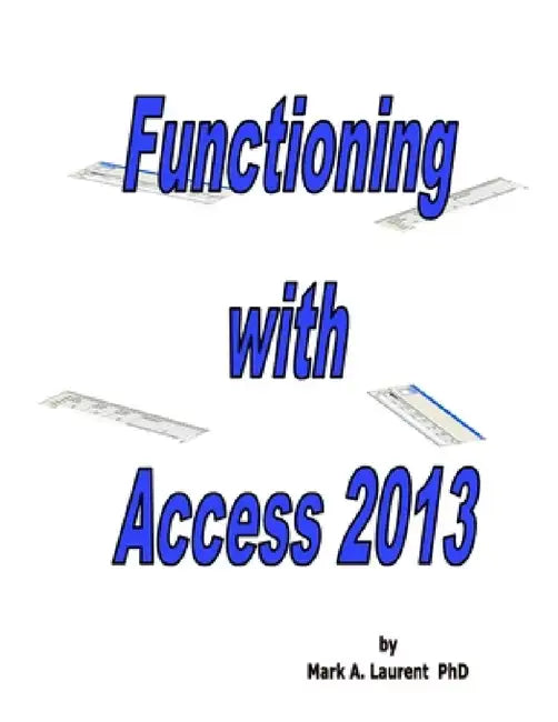 Functioning with Access 2013 by Mark Laurent