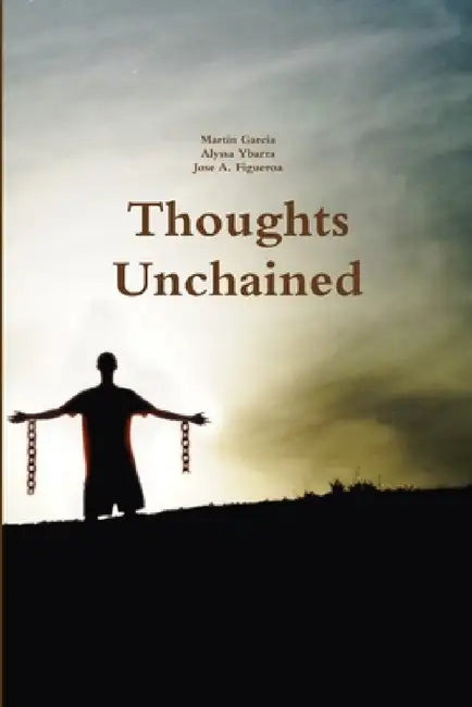 Thoughts Unchained by Martin Garcia, Alyssa Ybarra, Jose A. Figueroa