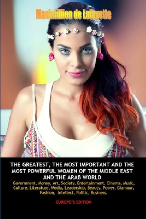 Europe Edition. The Greatest, the Most Important and the Most Powerful Women of the Middle East and the Arab World by Maximillien De Lafayette