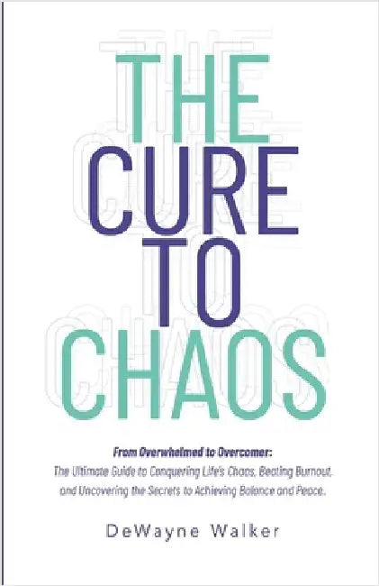 The Cure to Chaos: From Overwhelmed to Overcomer: The Ultimate Guide to Conquering Life's Chaos, Beating Burnout, and Uncovering the Secrets to Achiev by Walker, Dewayne