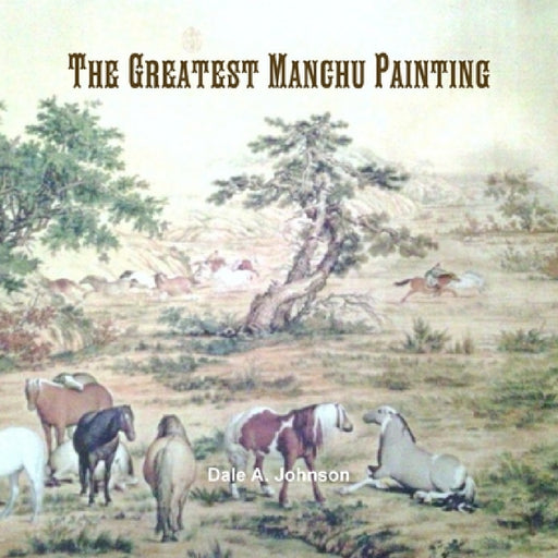 The Greatest Manchu Painting by Dale a. Johnson