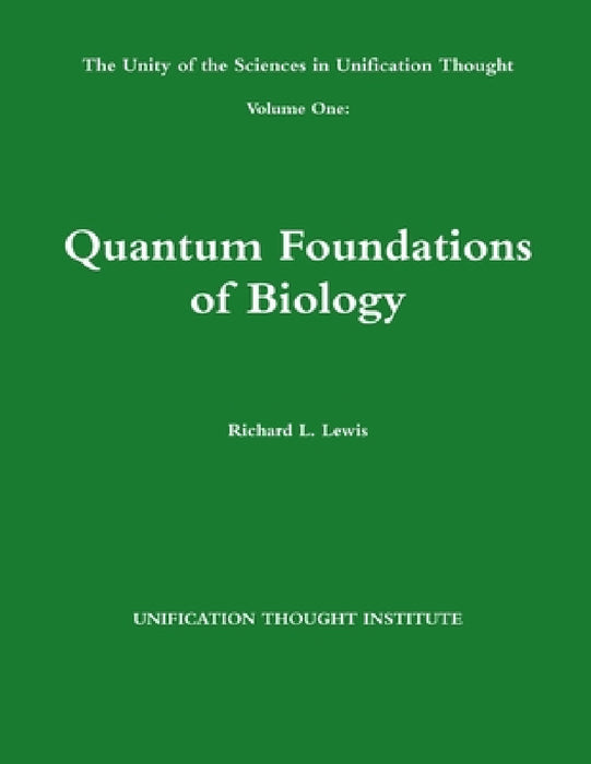 The Unity of the Sciences in Unification Thought Volume One: Quantum Foundations Biology by Richard L. Lewis