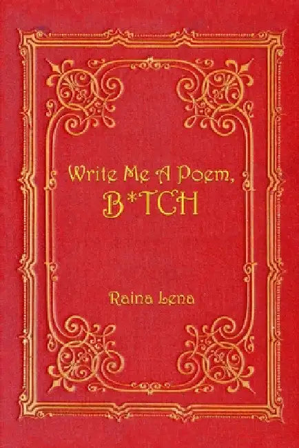 Write Me a Poem, B*tch by Raina Lena