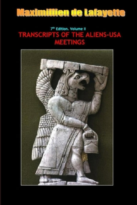 7th Edition. Volume II. TRANSCRIPTS OF THE ALIENS-USA MEETINGS by Maximillien De Lafayette