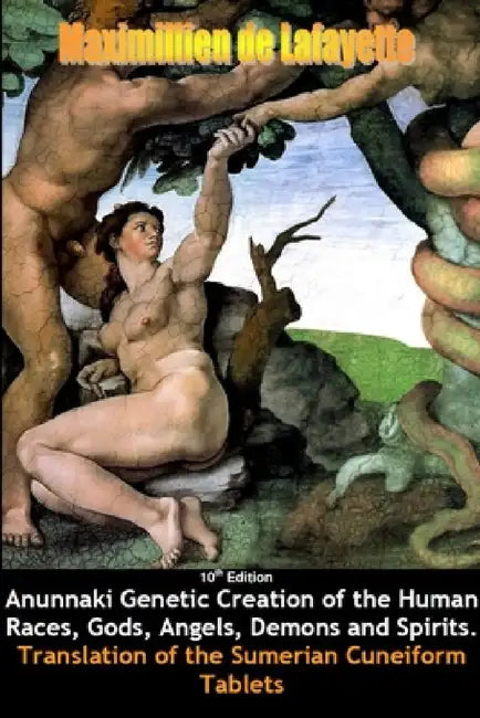 10th Edition. Anunnaki Genetic Creation of the Human Races, Gods, Angels, Demons and Spirits. by Maximillien De Lafayette