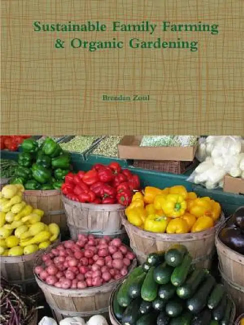 Sustainable Family Farming & Organic Gardening by Brendan Zottl