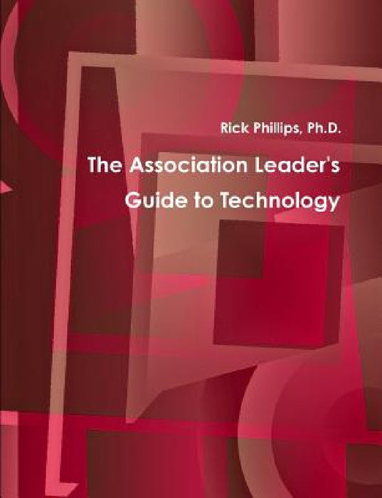 The Association Leader's Guide to Technology by Rick Phillips