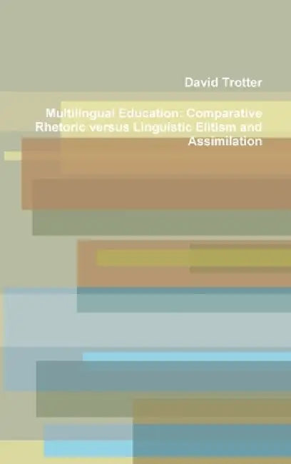 Multilingual Education: Comparative Rhetoric versus Linguistic Elitism and Assimilation by David Trotter