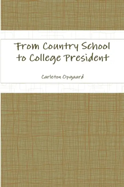 From Country School to College President by Carleton Opgaard
