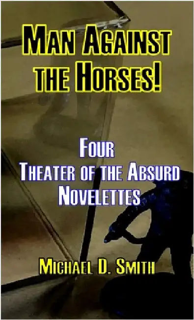 Man Against the Horses!: Four Theater of the Absurd Novelettes by Smith, Michael D.
