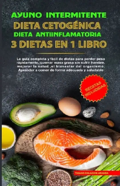 Ayuno Intermitente - Dieta Cetogénica - Dieta Antiinflamatoria: 3 Dietas En 1 Libro: Guía Completa de Dietas Para Perder Peso Rápidamente, Quemar Masa by Thiago P. Aranda