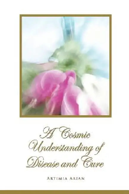 A Cosmic Understanding of Disease and Cure by Artimia Arian