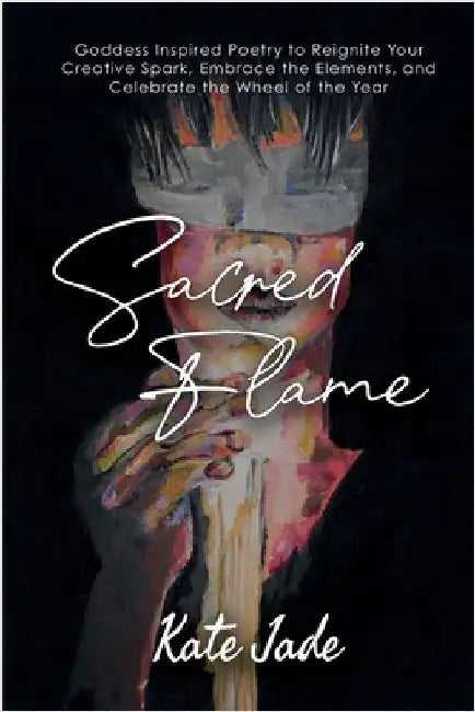 Sacred Flame: Poetry to Reignite Your Creative Spark by Jade, Kate