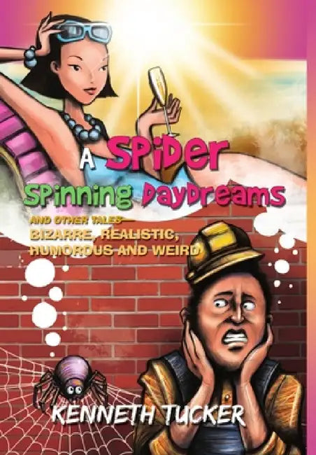 A Spider Spinning Daydreams and Other Tales-bizarre, realistic, humorous and weird by Kenneth Tucker