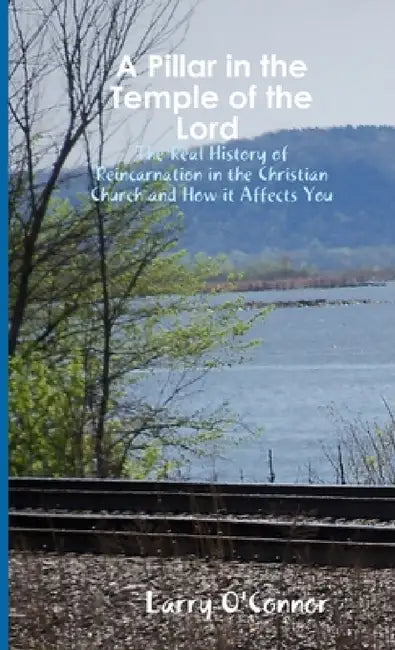 A Pillar in the Temple of the Lord-The Real History of Reincarnation in the Christian Church and How it Affects You by Larry O'Connor