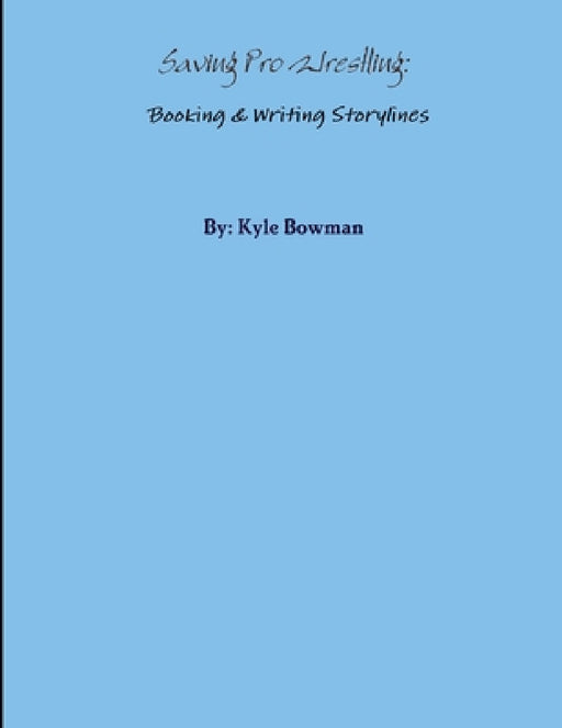 Saving Pro Wrestling: Booking & Writing Storylines by Kyle Bowman