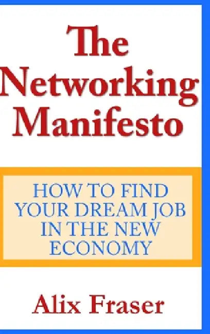The Networking Manifesto: How to Find Your Dream Job in the New Economy by Alix Fraser