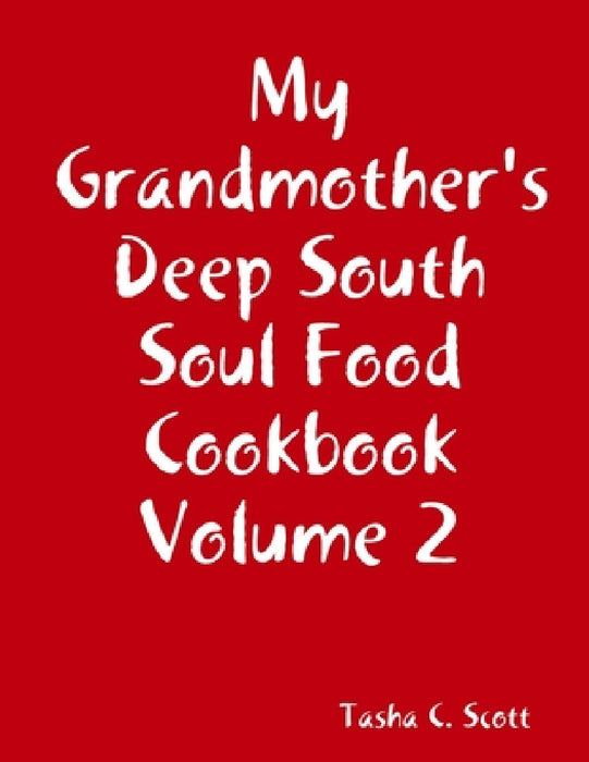 My Grandmother's Deep South Soul Food Cookbook Volume 2 by Tasha C. Scott