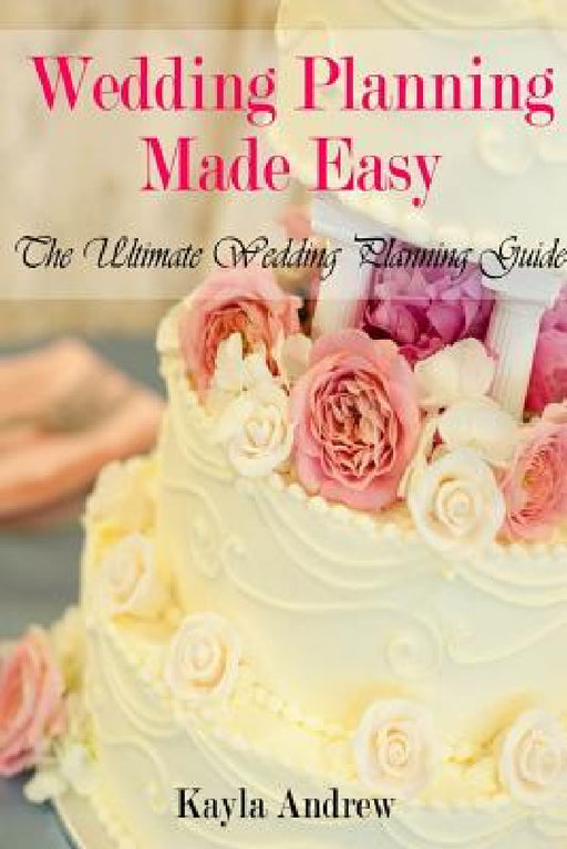 Wedding Planning Made Easy: The Ultimate Wedding Planning Guide by Kayla Andrew