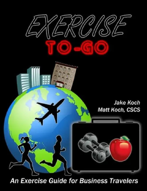 Exercise To-Go: An Exercise Guide for Business Travelers by Jacob Koch, Matt Koch