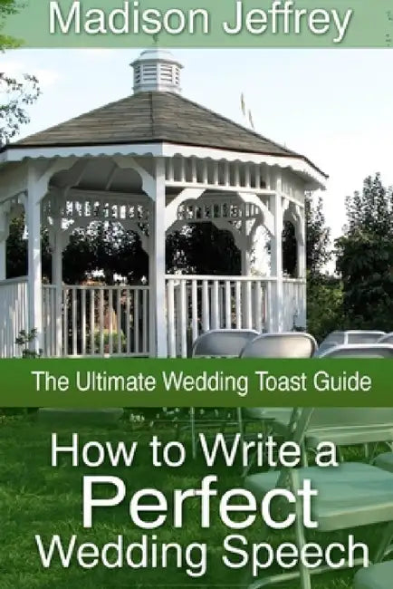 How to Write a Perfect Wedding Speech: The Ultimate Wedding Toast Guide by Madison Jeffrey