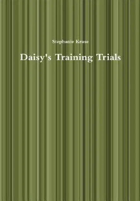 Daisy's Training Trials by Stephanie Kruse