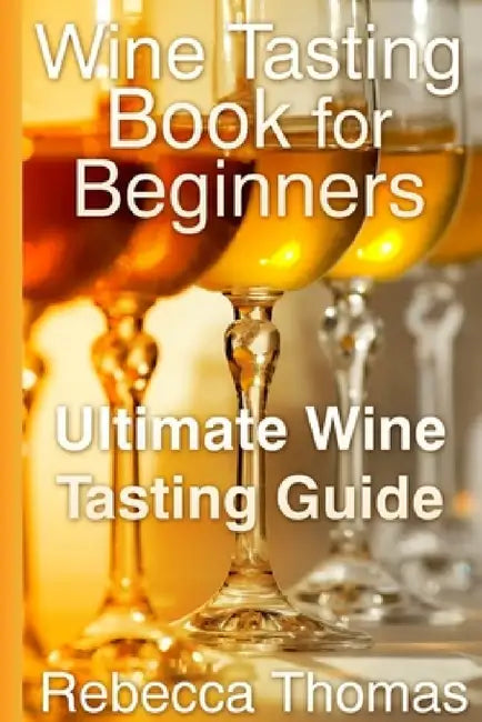 Wine Tasting Book for Beginners: Ultimate Wine Tasting Guide by Rebecca Thomas