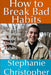 How to Break Bad Habits: Ultimate Guide to Good Habits by Stephanie Christopher