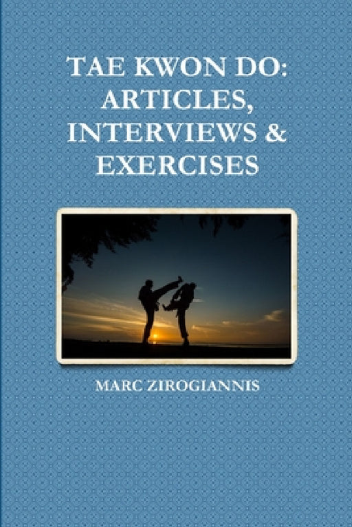 Tae Kwon Do: Articles, Interviews & Exercises by Marc Zirogiannis