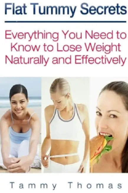 Flat Tummy Secrets: Everything You Need to Know to Lose Weight Naturally and Effectively by Tammy Thomas