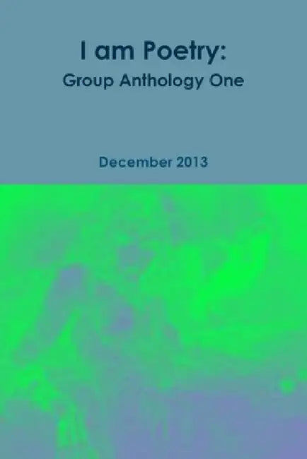I am Poetry: Group Anthology One by I. Am Poetry Group